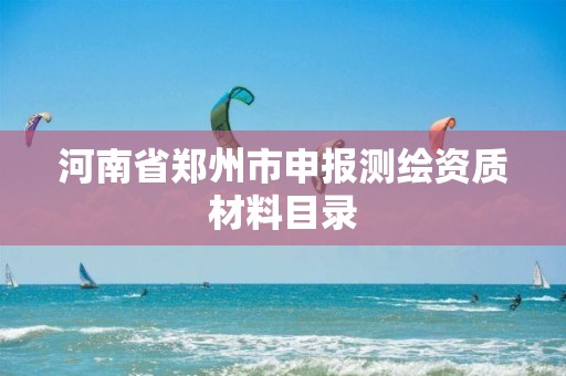 河南省郑州市申报测绘资质材料目录