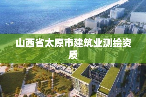 山西省太原市建筑业测绘资质