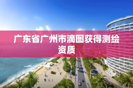 广东省广州市滴图获得测绘资质