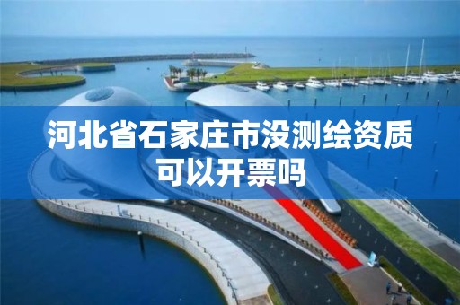 河北省石家庄市没测绘资质可以开票吗