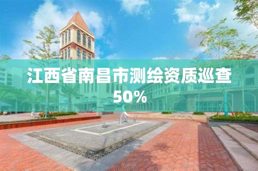 江西省南昌市测绘资质巡查50%