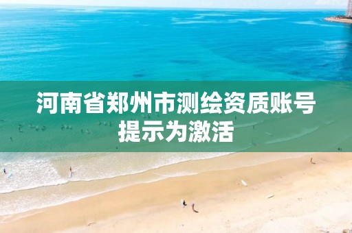 河南省郑州市测绘资质账号提示为激活