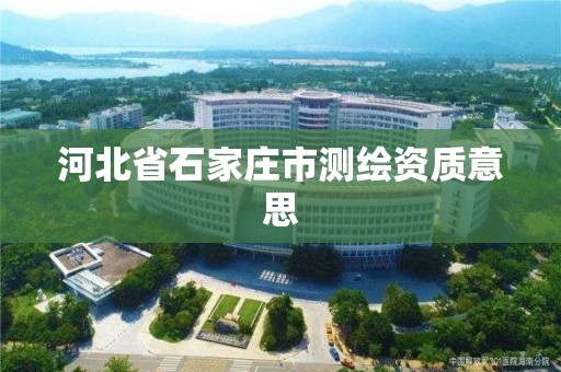 河北省石家庄市测绘资质意思