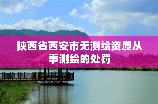 陕西省西安市无测绘资质从事测绘的处罚