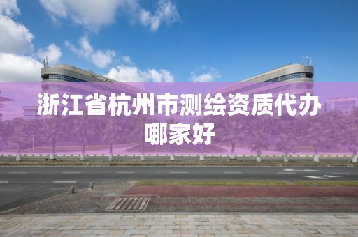 浙江省杭州市测绘资质代办哪家好