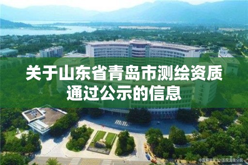 关于山东省青岛市测绘资质通过公示的信息