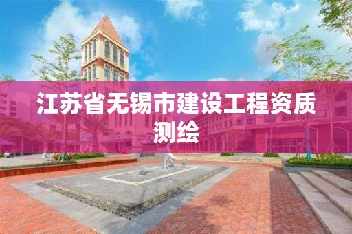 江苏省无锡市建设工程资质测绘