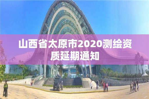 山西省太原市2020测绘资质延期通知