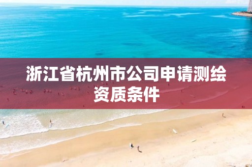 浙江省杭州市公司申请测绘资质条件