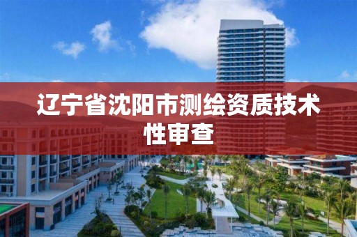 辽宁省沈阳市测绘资质技术性审查