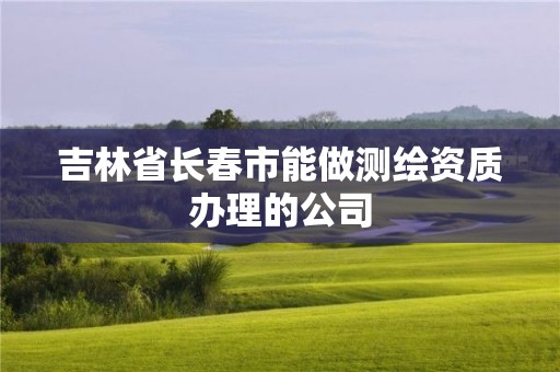 吉林省长春市能做测绘资质办理的公司