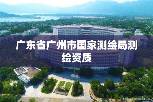 广东省广州市国家测绘局测绘资质