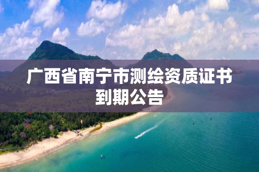 广西省南宁市测绘资质证书到期公告