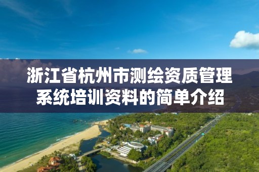 浙江省杭州市测绘资质管理系统培训资料的简单介绍