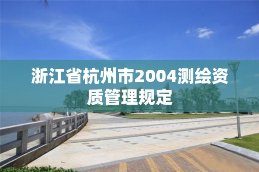 浙江省杭州市2004测绘资质管理规定