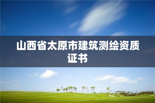 山西省太原市建筑测绘资质证书