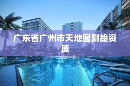 广东省广州市天地图测绘资质