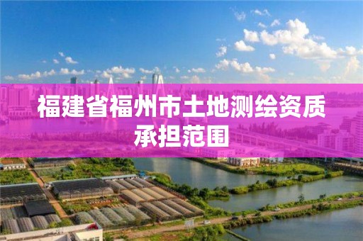 福建省福州市土地测绘资质承担范围