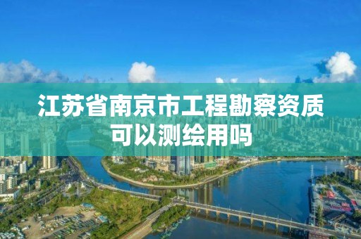 江苏省南京市工程勘察资质可以测绘用吗