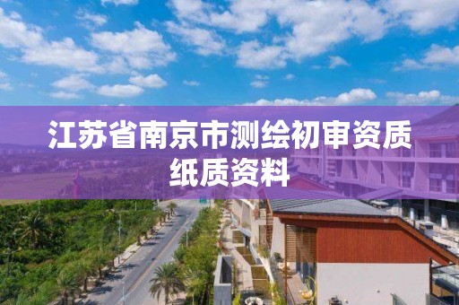 江苏省南京市测绘初审资质纸质资料