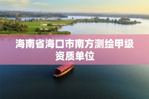 海南省海口市南方测绘甲级资质单位