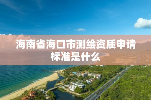 海南省海口市测绘资质申请标准是什么