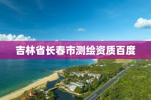 吉林省长春市测绘资质百度