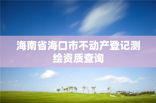 海南省海口市不动产登记测绘资质查询