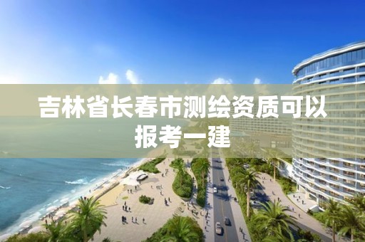 吉林省长春市测绘资质可以报考一建