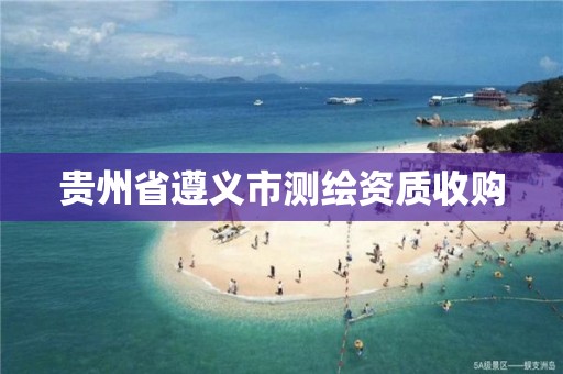 贵州省遵义市测绘资质收购