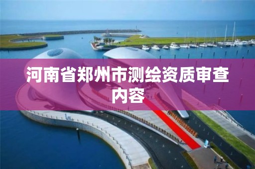 河南省郑州市测绘资质审查内容