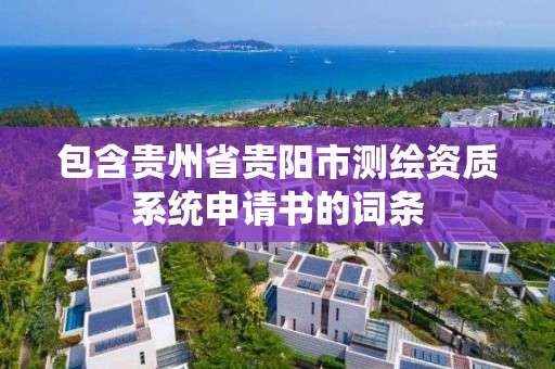 包含贵州省贵阳市测绘资质系统申请书的词条