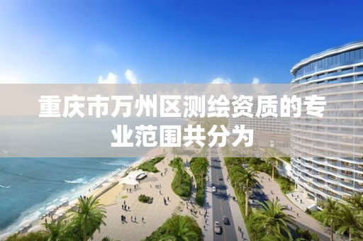 重庆市万州区测绘资质的专业范围共分为