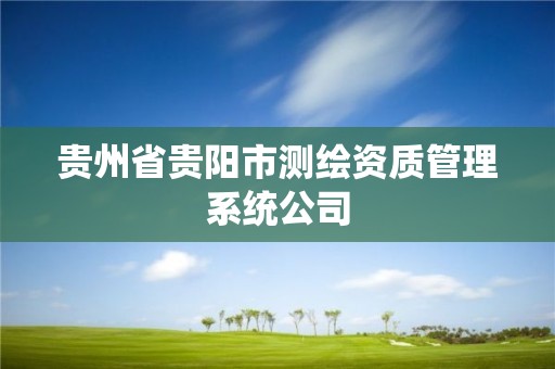 贵州省贵阳市测绘资质管理系统公司