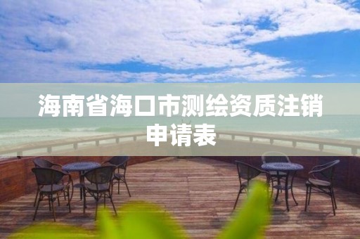 海南省海口市测绘资质注销申请表