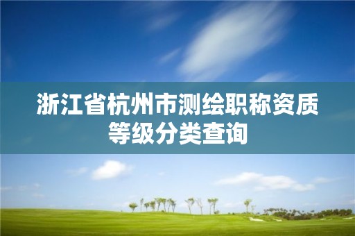 浙江省杭州市测绘职称资质等级分类查询