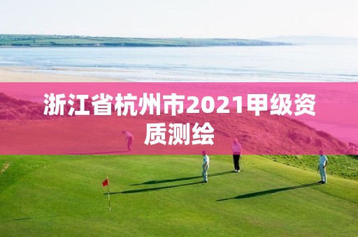 浙江省杭州市2021甲级资质测绘