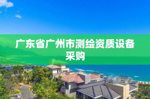 广东省广州市测绘资质设备采购