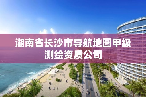 湖南省长沙市导航地图甲级测绘资质公司