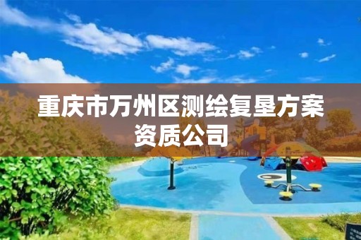 重庆市万州区测绘复垦方案资质公司