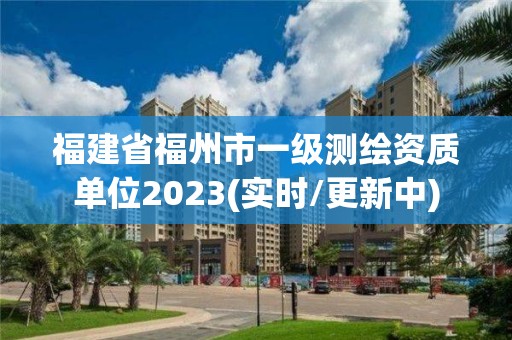 福建省福州市一级测绘资质单位2023(实时/更新中)