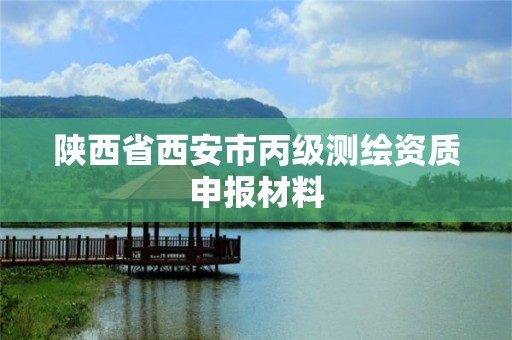 陕西省西安市丙级测绘资质申报材料