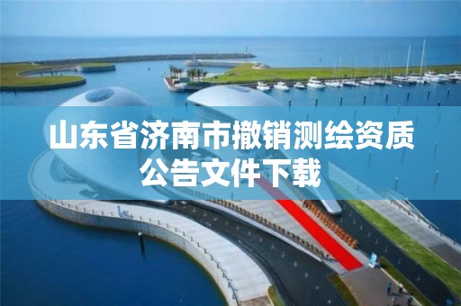 山东省济南市撤销测绘资质公告文件下载