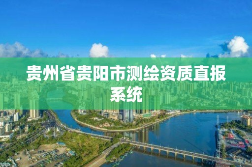 贵州省贵阳市测绘资质直报系统