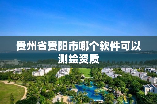 贵州省贵阳市哪个软件可以测绘资质