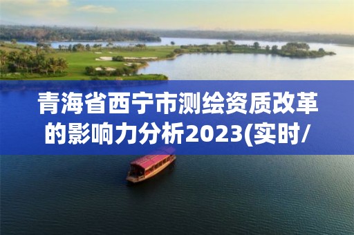 青海省西宁市测绘资质改革的影响力分析2023(实时/更新中)