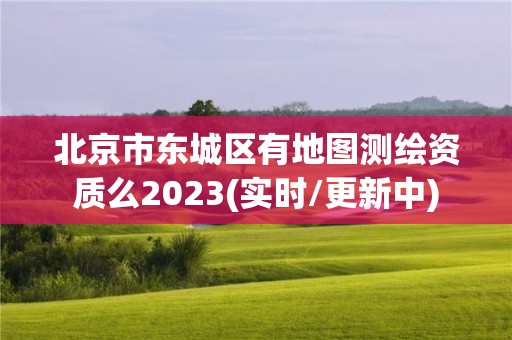 北京市东城区有地图测绘资质么2023(实时/更新中)