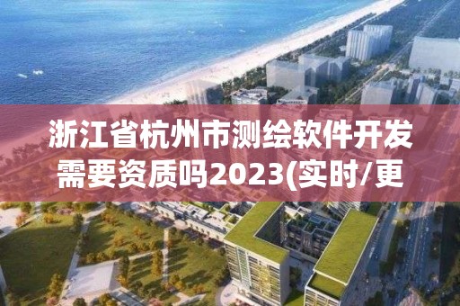 浙江省杭州市测绘软件开发需要资质吗2023(实时/更新中)