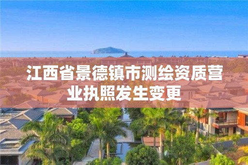 江西省景德镇市测绘资质营业执照发生变更