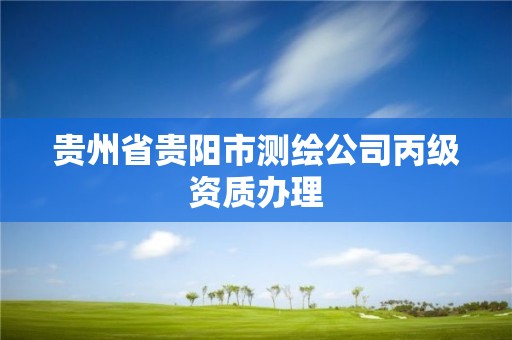 贵州省贵阳市测绘公司丙级资质办理